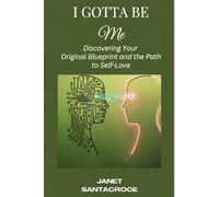 I Gotta Be Me: Discovering Your Original Blueprint and the Path to Self-Love