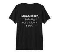 I Graduated and All I Got was This Lousy Premium T-Shirt