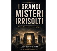 I grandi misteri irrisolti: Tantissimi enigmi tra storia, sparizioni, leggende e casi inspiegabili che continuano a sfidare la verità