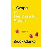 I, Grape; or The Case for Fiction - Essays