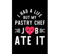 I Had A Life But My Pastry Chef Job Ate It: Hilarious & Funny Journal for Pastry Chef | Funny Christmas & Birthday Gift Idea for Pastry Chef | Pastry Chef Notebook | 100 pages 6x9 inches