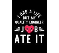 I Had A Life But My Quality Engineer Job Ate It: Hilarious & Funny Journal for Quality Engineer | Funny Christmas & Birthday Gift Idea for Quality ... Engineer Notebook | 100 pages 6x9 inches