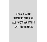 I Had A Lung Transplant And All I Got Was This Shit Notebook: Funny Post Transplant Recovery Gift