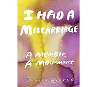 I Had A Miscarriage: A Memoir, A Movement