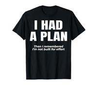 I had a plan. Then I remembered I’m not built for effort. T-Shirt