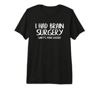 I Had Brain Surgery What's Your Excuse Gift Idea Premium T-Shirt