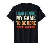 I Had To Quit My Game To Be Here You're Welcome Gamer Retro T-Shirt