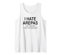 I Hate Arepas Just Kidding Can You Imagine Tank Top