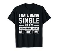 I Hate Being Single All I Do Is Whatever I Want All The Time T-Shirt