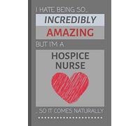 I Hate Being So Incredibly Amazing But I'm A Hospice Nurse... So It Comes Naturally: Funny Lined Notebook / Journal Gift Idea for Work