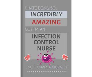 I Hate Being So Incredibly Amazing But I'm An Infection Control Nurse... So It Comes Naturally: Funny Lined Notebook / Journal Gift for Work