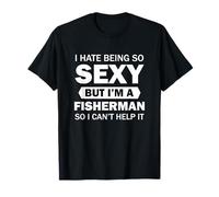 I Hate Being So Sexy But I'm A Fisherman So I Can't Help It T-Shirt