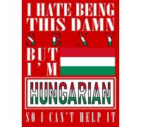 I Hate Being This Damn Sexy But I'm Hungarian So I Can't Help It: Funny hungarian Notebook Journal Diary Hungary Heritage Gift, 110 Lined pages , High-Quality Cover (8.5 x 11) Inches