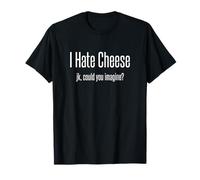 I Hate Cheese Just Kidding Could You Imagine T-Shirt