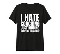 I Hate Coaching Just Kidding Can You Imagine Premium T-Shirt