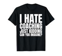 I Hate Coaching Just Kidding Can You Imagine T-Shirt