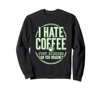 I Hate Coffee Just Kidding Can You Imagine Funny Sweatshirt