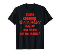 I Hate Creating Shareholder Value just Kidding can You T-Shirt