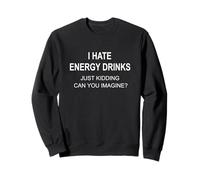 I Hate Energy Drinks Just Kidding Can You Imagine Sweatshirt