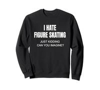 I Hate Figure Skating Just Kidding Can You Imagine Sweatshirt