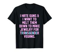 I Hate Guns & I Want To Melt Them Transgender Vegans Quote T-Shirt