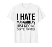 I Hate Margaritas Just Kidding Can You Imagine Funny Margs T-Shirt