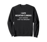 I Hate Mountain Climbing Just Kidding Can You Imagine Sweatshirt