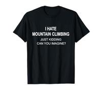 I Hate Mountain Climbing Just Kidding Can You Imagine T-Shirt
