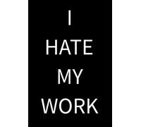 I Hate My Work: 100 page 6x9 Blank Lined Notebook to Write In for Notes, To Do Lists, Notepad, Journal, Funny Gifts, for workers