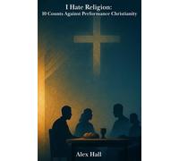 I Hate Religion: 10 Counts Against Performance Christianity