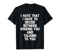 I Hate That I Have to Decide Between Kissing You... Cute T-Shirt