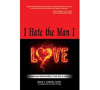 I Hate The Man I Love: A Conscious Relationship is Your Key to Success