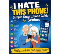 I Hate This Phone! Simple Smartphone Guide for Seniors: A Step-by-Step, Stress-Free Guide to Calls, Messages, WhatsApp, Photos and Everyday Phone Use ... Complete Beginners (simple tech for seniors)