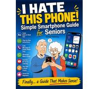 I Hate This Phone! Simple Smartphone Guide for Seniors: A Step-by-Step, Stress-Free Guide to Calls, Messages, WhatsApp, Photos and Everyday Phone Use ... Complete Beginners (simple tech for seniors)