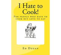 I Hate to Cook!: A cookbook for people who hate to cook but love to eat