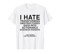 I Hate Transforming Data Into Actionable Business Insights T-Shirt