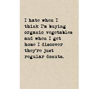 I Hate When I Think I'm Buying Organic Vegetables And When I Get Home I Discover They're Just Regular Donuts.: A Cute + Funny Notebook | Funny Dieting ... Women Who Hilariously Suck At Eating Healthy