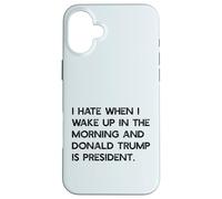 I HATE WHEN I WAKE UP IN THE AM & TRUMP IS PRESIDENT Meme Case for iPhone 16 Plus
