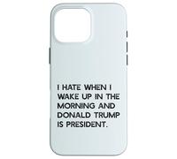 I HATE WHEN I WAKE UP IN THE AM & TRUMP IS PRESIDENT Meme Case for iPhone 16 Pro Max