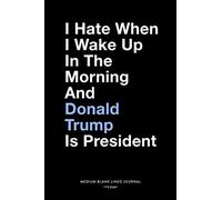 I Hate When I Wake Up In The Morning And Donald Trump Is President, Medium Blank Lined Journal, 109 Pages: Funny Political Gag Gift Idea, Simple ... Agenda Planner Book for Democrats & Liberals