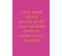 I Hate When People Accuse Me of Lolly Gagging When I'm Clearly Dilly Dallying