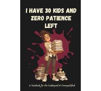 I Have 30 Kids and Zero Patience Left: A Notebook for the Underpaid & Overqualified | A Funny Dot Grid Notebook for Teachers, Educators & School Staff