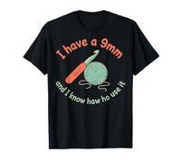I Have A 9mm and I Know Haw Ho Use It Crochet Lover Knitting T-Shirt
