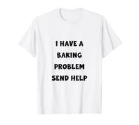 I Have A Baking Problem Send Help Funny Baker T-Shirt