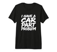 I Have A Car Part Problem Auto Mechanic Gearhead Racer Premium T-Shirt
