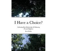 I Have a Choice?: Cultivating Better Relationships & Enhancing Personal Happiness