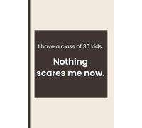 I Have a Class of 30 Kids. Nothing Scares Me Now.: Funny Teacher Gift | College Ruled Lined Notebook