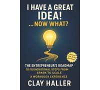 I HAVE A GREAT IDEA! …NOW WHAT?: The Entrepreneur’s Roadmap: 10 Foundational Steps from Spark to Scale - A WORKBOOK EXPERIENCE