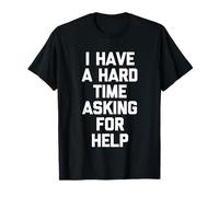 I Have A Hard Time Asking for Help - Funny Saying Sarcastic T-Shirt