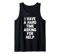 I Have A Hard Time Asking for Help - Funny Saying Sarcastic Tank Top